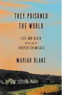 They Poisoned the World: Life and Death in the Age of Forever Chemicals